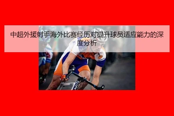中超外援射手海外比赛经历对提升球员适应能力的深度分析